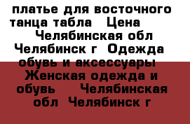 платье для восточного танца табла › Цена ­ 2 500 - Челябинская обл., Челябинск г. Одежда, обувь и аксессуары » Женская одежда и обувь   . Челябинская обл.,Челябинск г.